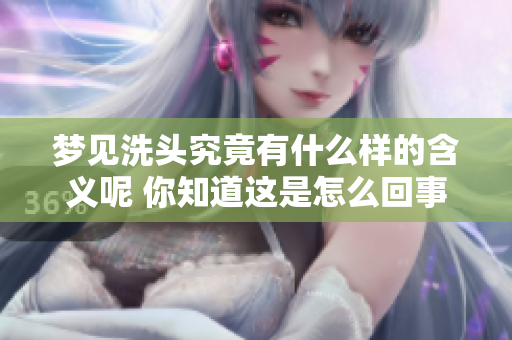 梦见洗头究竟有什么样的含义呢 你知道这是怎么回事吗