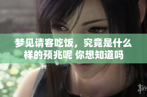 梦见请客吃饭，究竟是什么样的预兆呢 你想知道吗