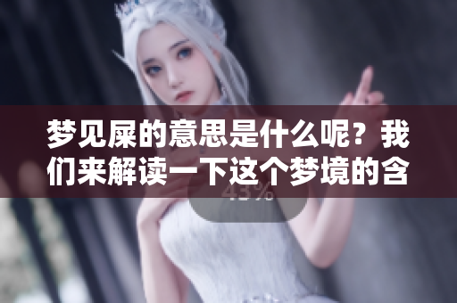 梦见屎的意思是什么呢？我们来解读一下这个梦境的含义。