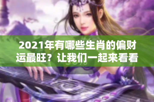 2021年有哪些生肖的偏财运最旺？让我们一起来看看吧！