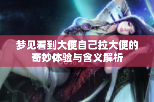 梦见看到大便自己拉大便的奇妙体验与含义解析