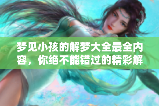 梦见小孩的解梦大全最全内容，你绝不能错过的精彩解析！