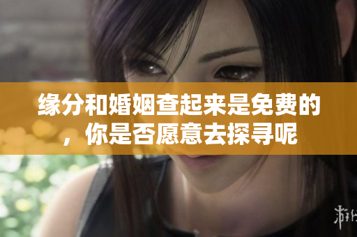 缘分和婚姻查起来是免费的，你是否愿意去探寻呢