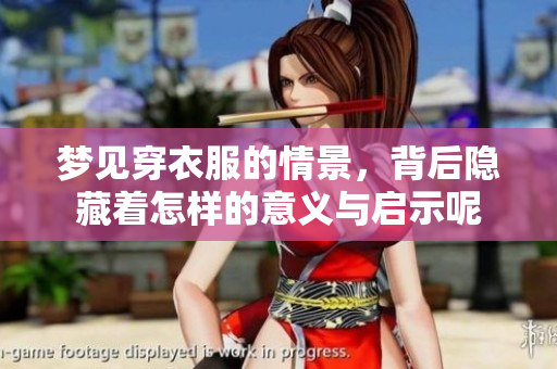 梦见穿衣服的情景，背后隐藏着怎样的意义与启示呢