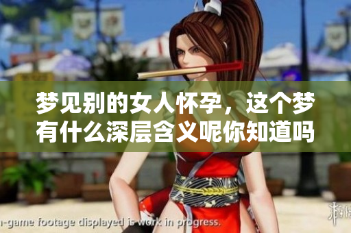 梦见别的女人怀孕，这个梦有什么深层含义呢你知道吗