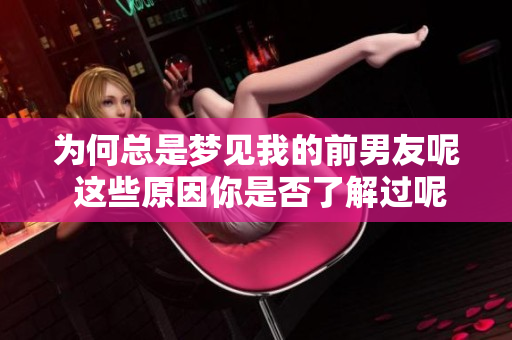 为何总是梦见我的前男友呢 这些原因你是否了解过呢