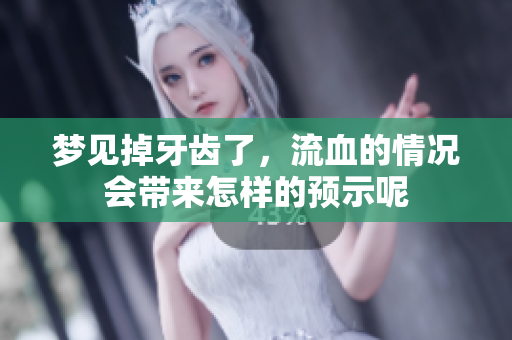 梦见掉牙齿了，流血的情况会带来怎样的预示呢