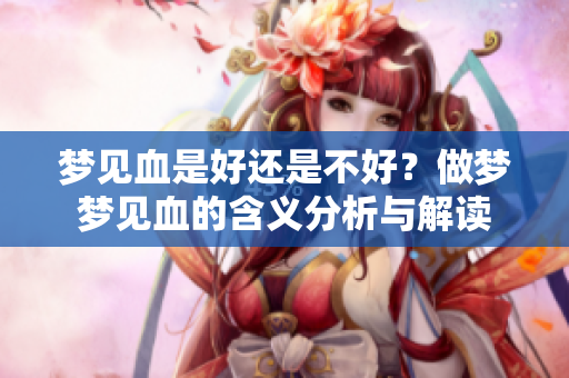 梦见血是好还是不好？做梦梦见血的含义分析与解读