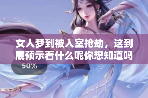 女人梦到被入室抢劫，这到底预示着什么呢你想知道吗