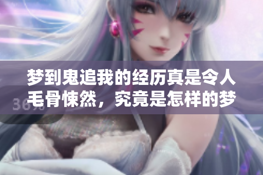 梦到鬼追我的经历真是令人毛骨悚然，究竟是怎样的梦境呢