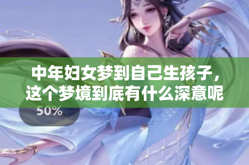 中年妇女梦到自己生孩子，这个梦境到底有什么深意呢