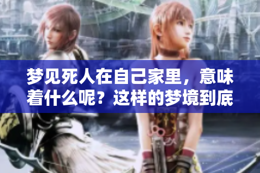 梦见死人在自己家里，意味着什么呢？这样的梦境到底有什么兆头呢？