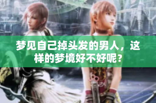 梦见自己掉头发的男人，这样的梦境好不好呢？