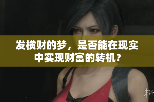 发横财的梦，是否能在现实中实现财富的转机？