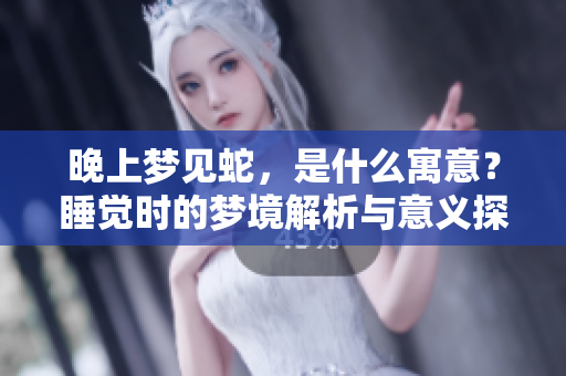 晚上梦见蛇，是什么寓意？睡觉时的梦境解析与意义探讨
