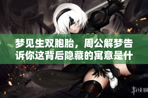 梦见生双胞胎，周公解梦告诉你这背后隐藏的寓意是什么