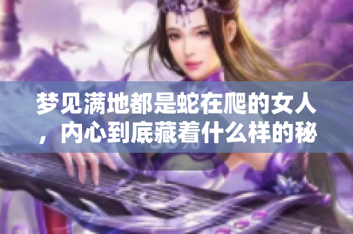 梦见满地都是蛇在爬的女人，内心到底藏着什么样的秘密呢
