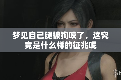 梦见自己腿被狗咬了，这究竟是什么样的征兆呢