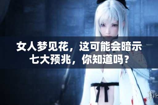 女人梦见花，这可能会暗示七大预兆，你知道吗？