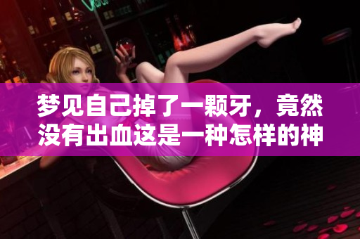 梦见自己掉了一颗牙，竟然没有出血这是一种怎样的神奇梦境呢