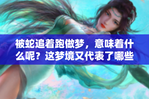 被蛇追着跑做梦，意味着什么呢？这梦境又代表了哪些潜在的含义呢？