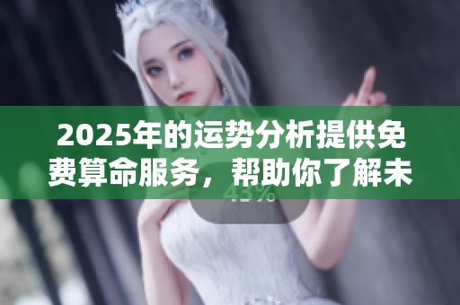 2025年的运势分析提供免费算命服务，帮助你了解未来走向