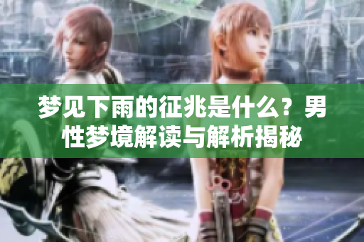 梦见下雨的征兆是什么？男性梦境解读与解析揭秘