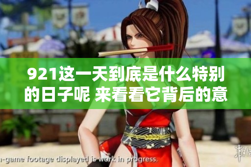 921这一天到底是什么特别的日子呢 来看看它背后的意义与故事