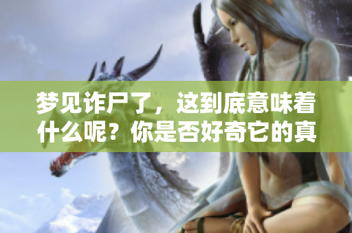 梦见诈尸了，这到底意味着什么呢？你是否好奇它的真实含义？