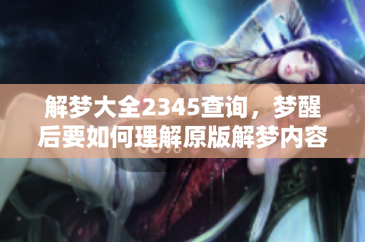 解梦大全2345查询，梦醒后要如何理解原版解梦内容