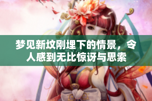 梦见新坟刚埋下的情景，令人感到无比惊讶与思索
