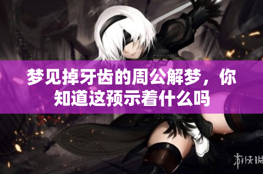 梦见掉牙齿的周公解梦，你知道这预示着什么吗