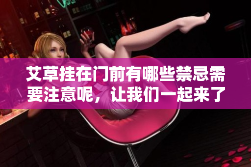 艾草挂在门前有哪些禁忌需要注意呢，让我们一起来了解一下吧