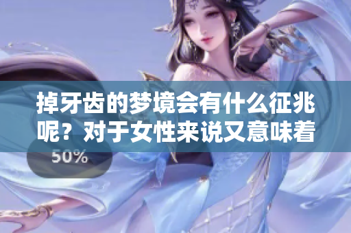 掉牙齿的梦境会有什么征兆呢？对于女性来说又意味着什么呢？