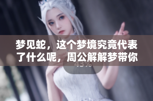 梦见蛇，这个梦境究竟代表了什么呢，周公解解梦带你深入解析