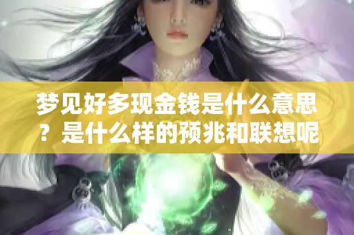 梦见好多现金钱是什么意思？是什么样的预兆和联想呢？