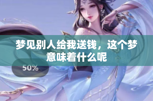 梦见别人给我送钱，这个梦意味着什么呢