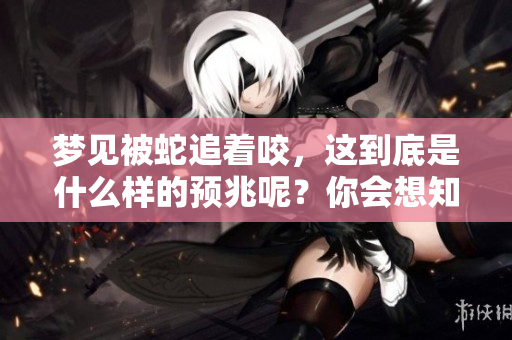 梦见被蛇追着咬，这到底是什么样的预兆呢？你会想知道答案。