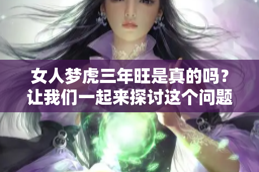 女人梦虎三年旺是真的吗？让我们一起来探讨这个问题的真相。