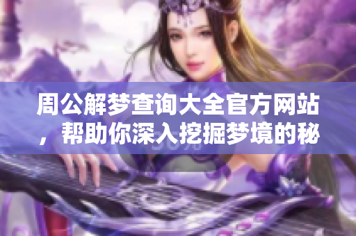 周公解梦查询大全官方网站，帮助你深入挖掘梦境的秘密与意义