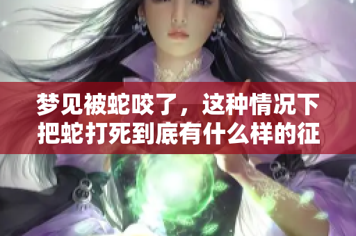 梦见被蛇咬了，这种情况下把蛇打死到底有什么样的征兆呢