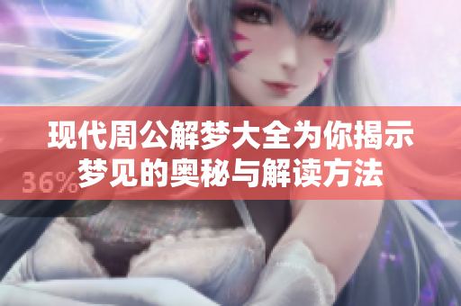 现代周公解梦大全为你揭示梦见的奥秘与解读方法