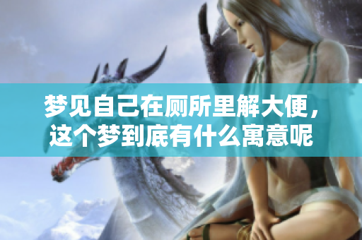 梦见自己在厕所里解大便，这个梦到底有什么寓意呢