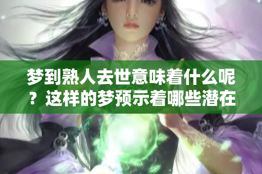 梦到熟人去世意味着什么呢？这样的梦预示着哪些潜在的含义呢？