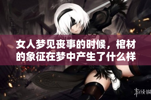 女人梦见丧事的时候，棺材的象征在梦中产生了什么样的意义呢
