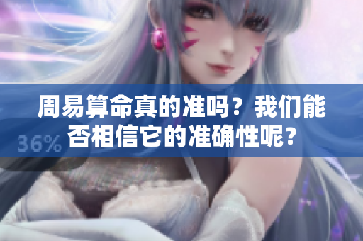 周易算命真的准吗？我们能否相信它的准确性呢？