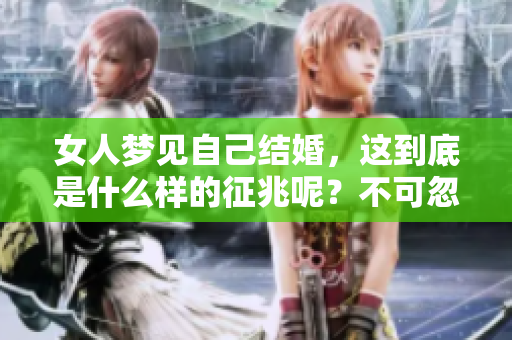 女人梦见自己结婚，这到底是什么样的征兆呢？不可忽视的内心信号。