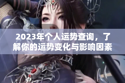 2023年个人运势查询，了解你的运势变化与影响因素