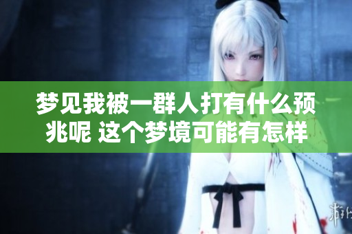 梦见我被一群人打有什么预兆呢 这个梦境可能有怎样的含义呢