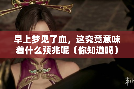 早上梦见了血，这究竟意味着什么预兆呢（你知道吗）